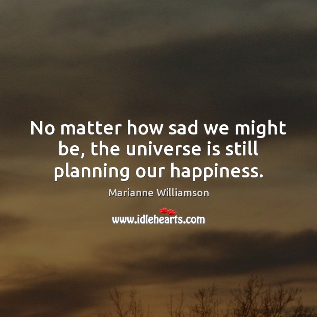 No matter how sad we might be, the universe is still planning our happiness. Marianne Williamson Picture Quote