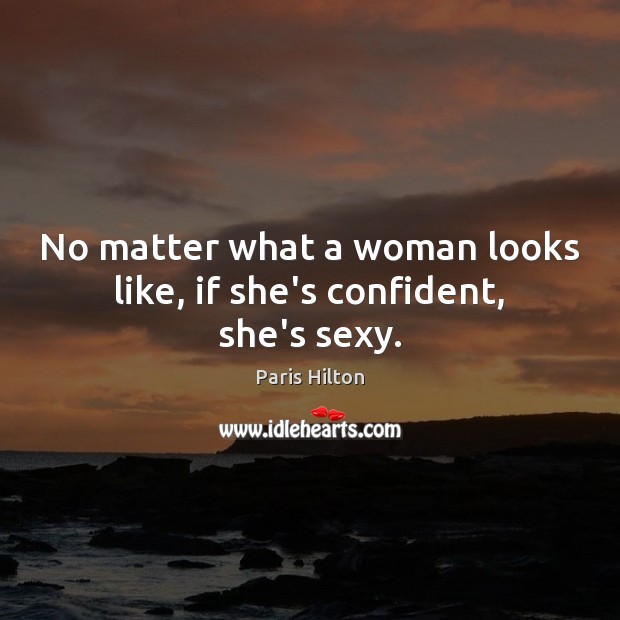 No matter what a woman looks like, if she’s confident, she’s sexy. No Matter What Quotes Image