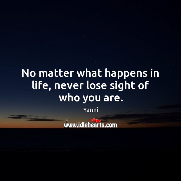No matter what happens in life, never lose sight of who you are. No Matter What Quotes Image