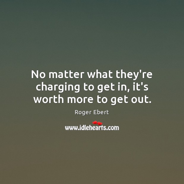 No matter what they’re charging to get in, it’s worth more to get out. No Matter What Quotes Image