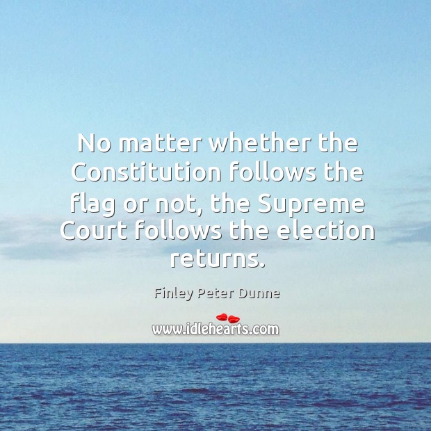 No matter whether the Constitution follows the flag or not, the Supreme Finley Peter Dunne Picture Quote