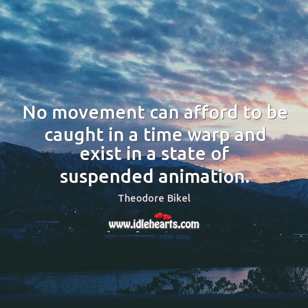 No movement can afford to be caught in a time warp and exist in a state of suspended animation. Theodore Bikel Picture Quote