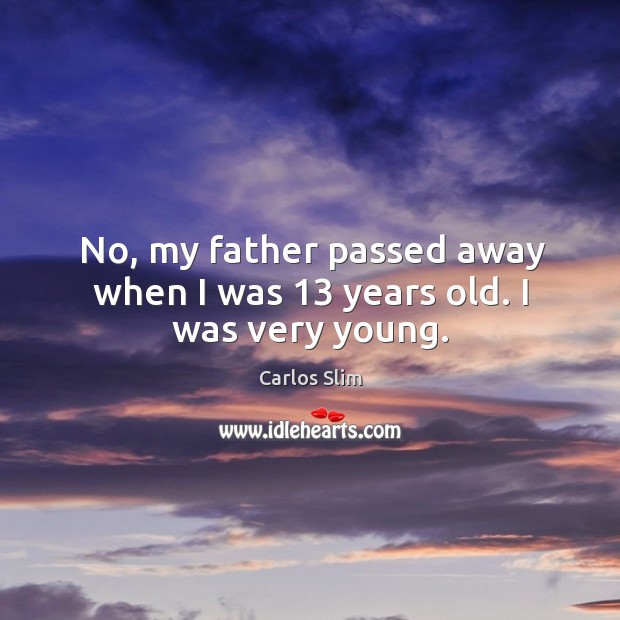 No, my father passed away when I was 13 years old. I was very young. Carlos Slim Picture Quote