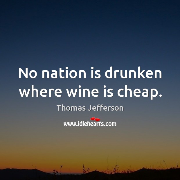 No nation is drunken where wine is cheap. Image