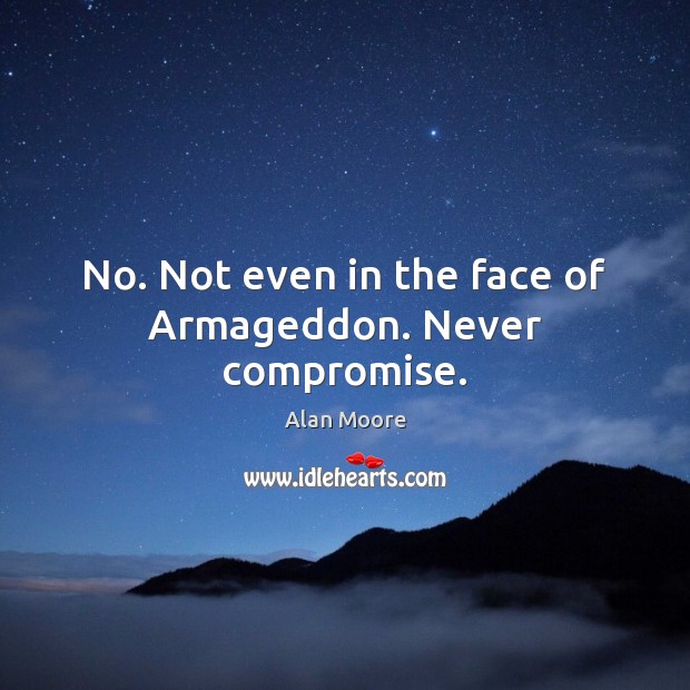 No. Not even in the face of Armageddon. Never compromise. Alan Moore Picture Quote