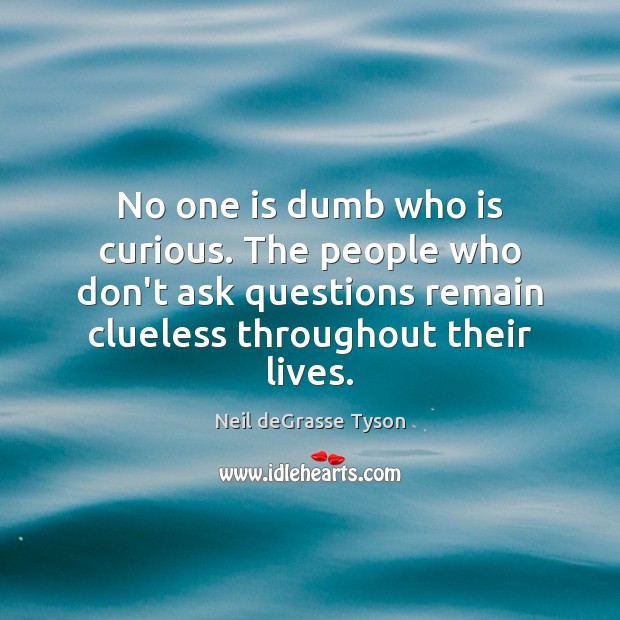 No one is dumb who is curious. The people who don’t ask Neil deGrasse Tyson Picture Quote