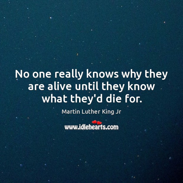 No one really knows why they are alive until they know what they’d die for. Martin Luther King Jr Picture Quote