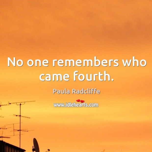 No one remembers who came fourth. Paula Radcliffe Picture Quote