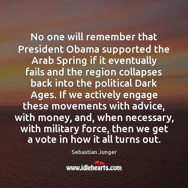 No one will remember that President Obama supported the Arab Spring if Sebastian Junger Picture Quote