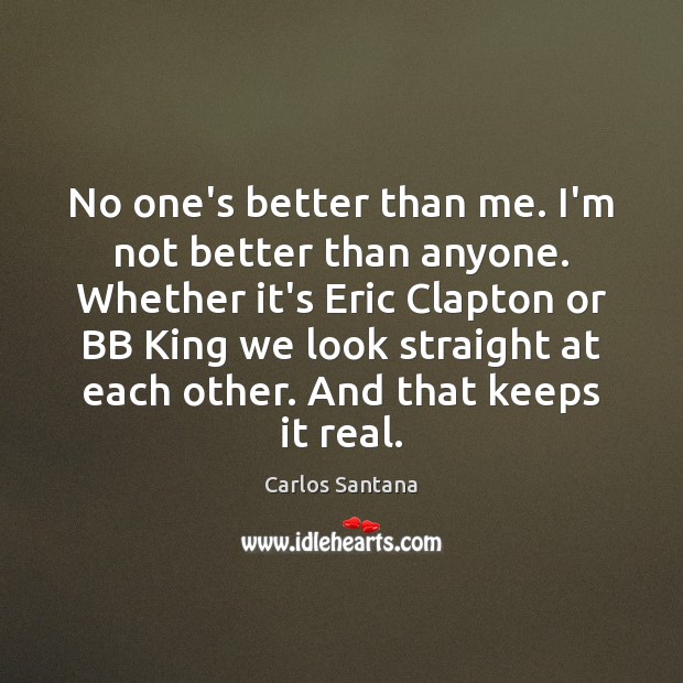 No one’s better than me. I’m not better than anyone. Whether it’s Carlos Santana Picture Quote