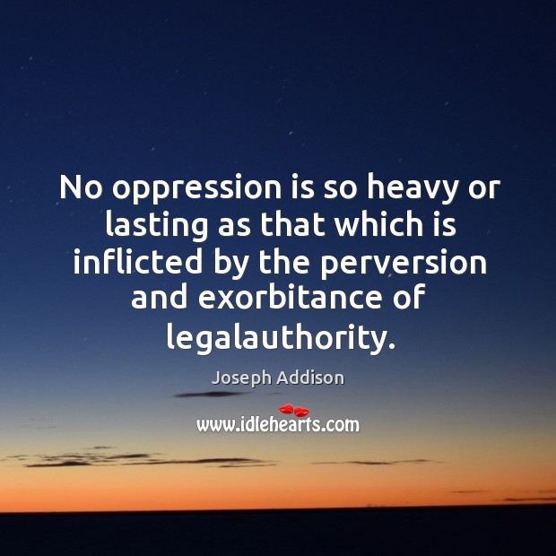 No oppression is so heavy or lasting as that which is inflicted by the perversion and Joseph Addison Picture Quote