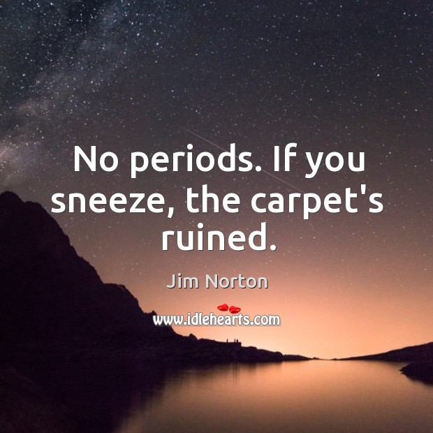 No periods. If you sneeze, the carpet’s ruined. Jim Norton Picture Quote