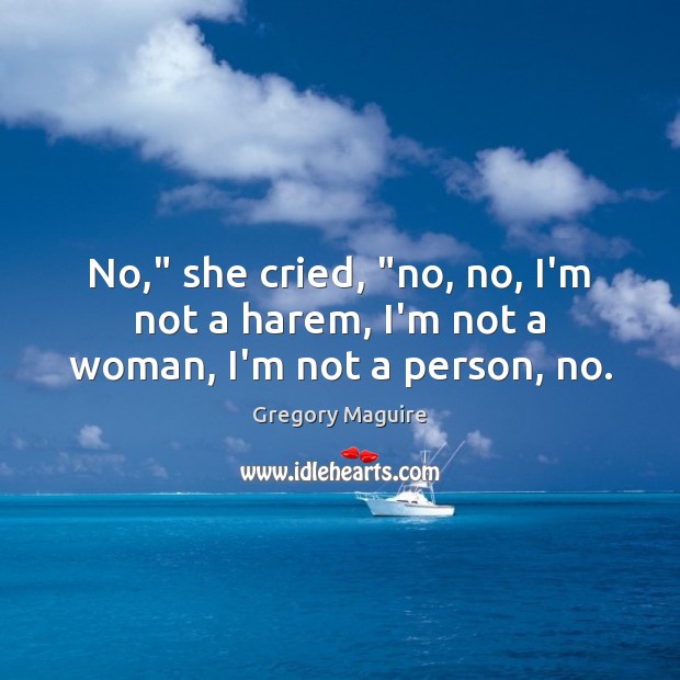 No,” she cried, “no, no, I’m not a harem, I’m not a woman, I’m not a person, no. Image