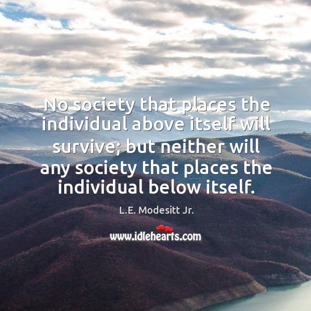 No society that places the individual above itself will survive; but neither L.E. Modesitt Jr. Picture Quote