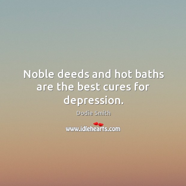 Noble deeds and hot baths are the best cures for depression. Dodie Smith Picture Quote