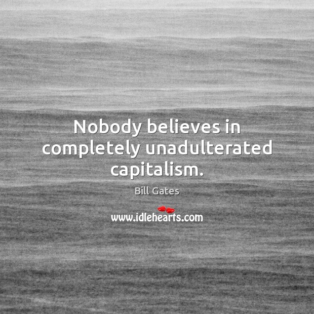 Nobody believes in completely unadulterated capitalism. Picture Quotes Image