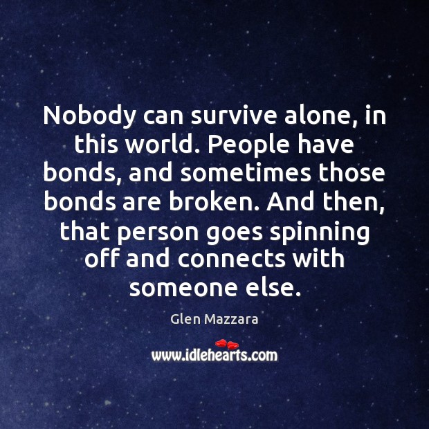 Nobody can survive alone, in this world. People have bonds, and sometimes Glen Mazzara Picture Quote