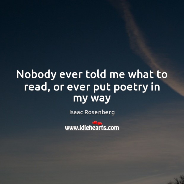 Nobody ever told me what to read, or ever put poetry in my way Isaac Rosenberg Picture Quote