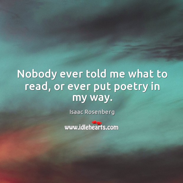 Nobody ever told me what to read, or ever put poetry in my way. Isaac Rosenberg Picture Quote