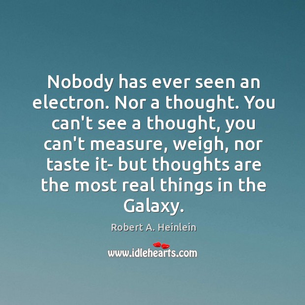 Nobody has ever seen an electron. Nor a thought. You can’t see Robert A. Heinlein Picture Quote