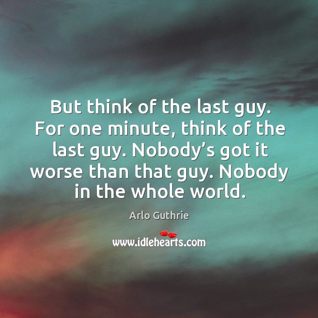 Nobody in the whole world. Arlo Guthrie Picture Quote