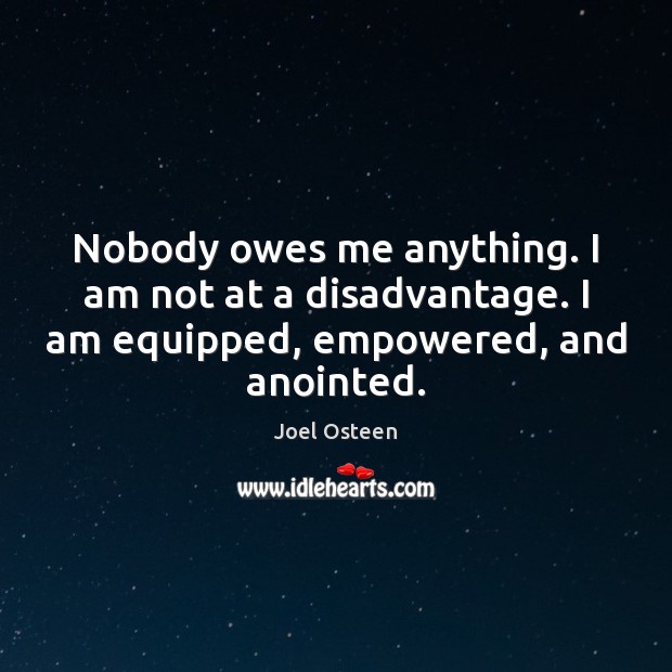 Nobody owes me anything. I am not at a disadvantage. I am Joel Osteen Picture Quote