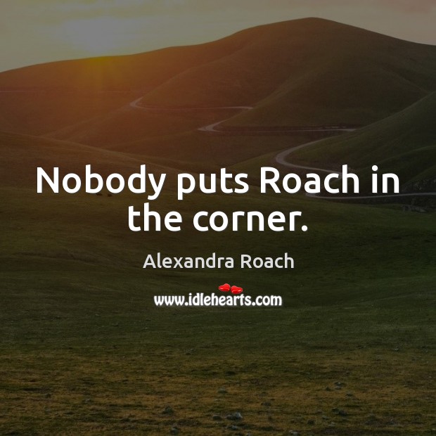 Nobody puts Roach in the corner. Alexandra Roach Picture Quote