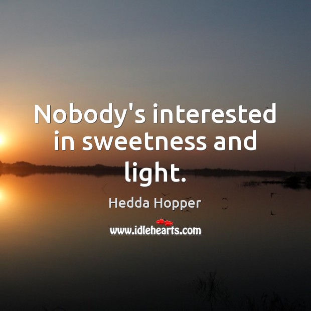 Nobody’s interested in sweetness and light. Hedda Hopper Picture Quote