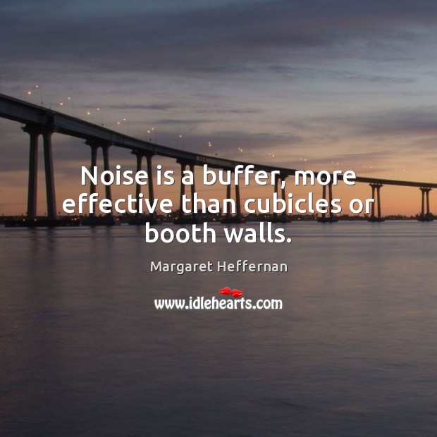 Noise is a buffer, more effective than cubicles or booth walls. Picture Quotes Image