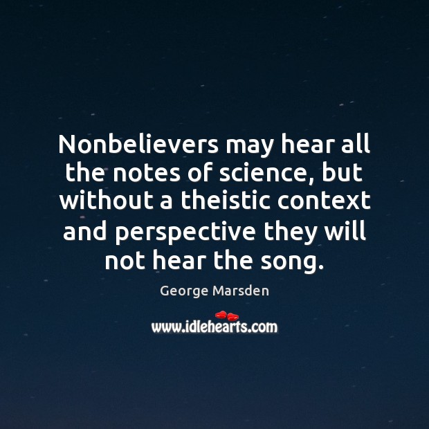 Nonbelievers may hear all the notes of science, but without a theistic Picture Quotes Image