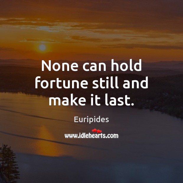 None can hold fortune still and make it last. Image