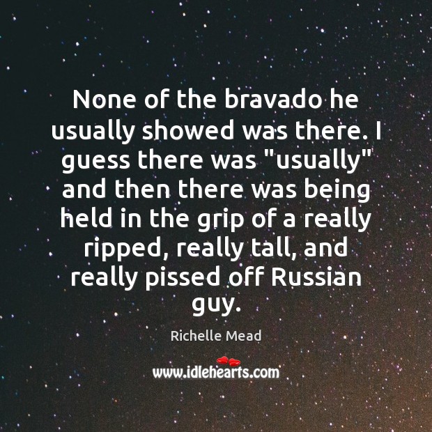 None of the bravado he usually showed was there. I guess there Richelle Mead Picture Quote