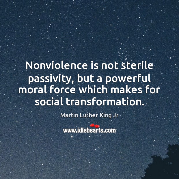 Nonviolence is not sterile passivity, but a powerful moral force which makes Martin Luther King Jr Picture Quote