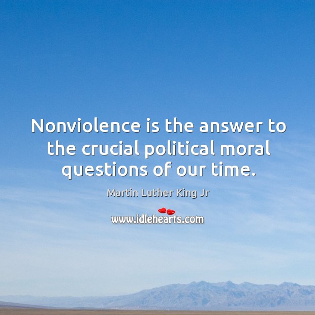 Nonviolence is the answer to the crucial political moral questions of our time. Image