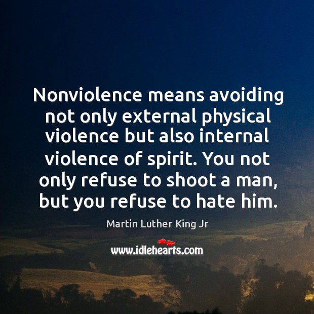 Nonviolence means avoiding not only external physical violence but also internal violence of spirit. Martin Luther King Jr Picture Quote