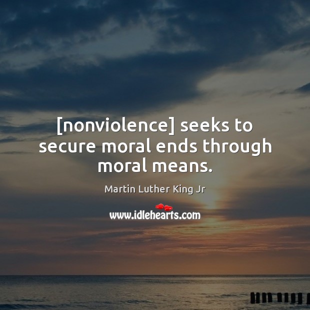 [nonviolence] seeks to secure moral ends through moral means. Martin Luther King Jr Picture Quote