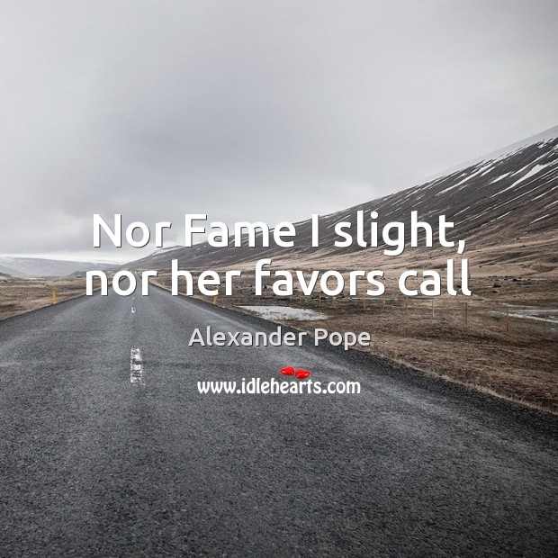 Nor Fame I slight, nor her favors call Alexander Pope Picture Quote