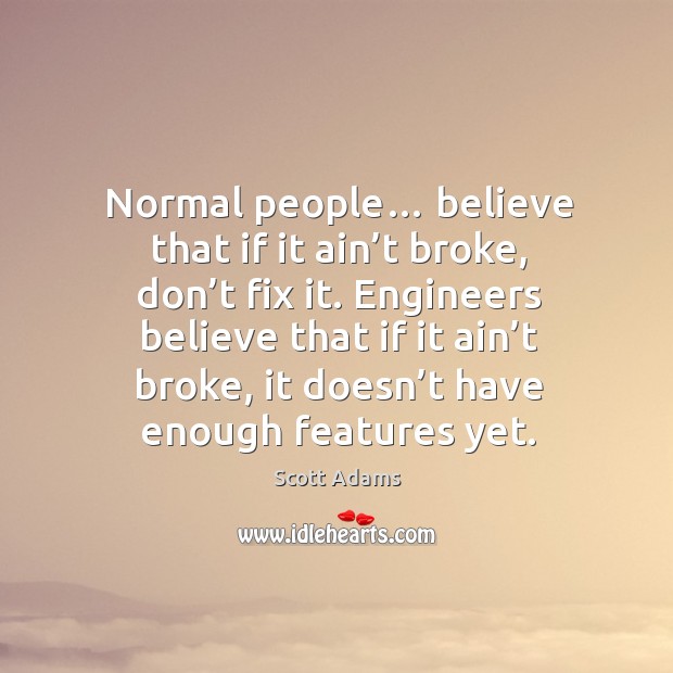 Normal people… believe that if it ain’t broke Scott Adams Picture Quote