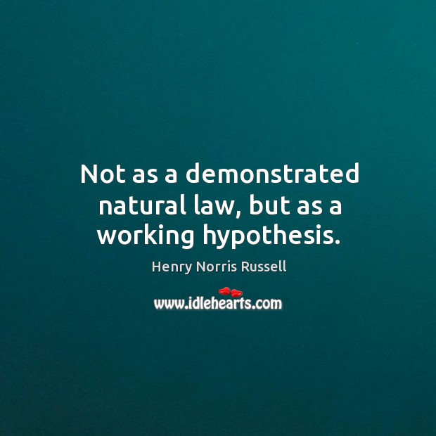 Not as a demonstrated natural law, but as a working hypothesis. Henry Norris Russell Picture Quote