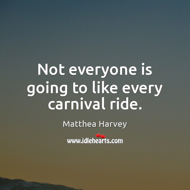 Not everyone is going to like every carnival ride. Matthea Harvey Picture Quote