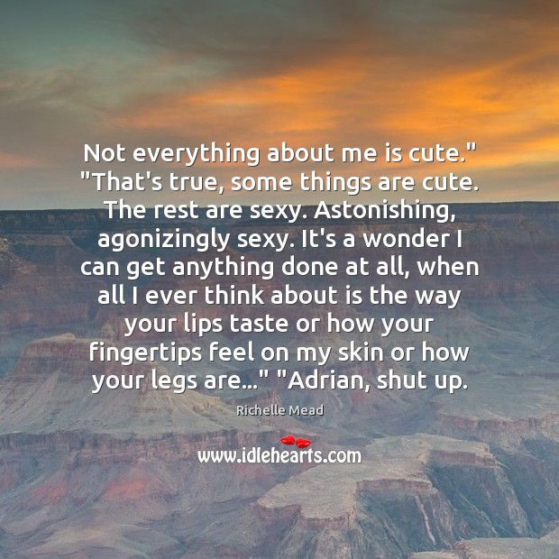 Not everything about me is cute.” “That’s true, some things are cute. Picture Quotes Image