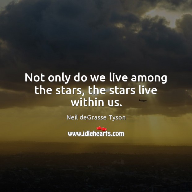 Not only do we live among the stars, the stars live within us. Neil deGrasse Tyson Picture Quote