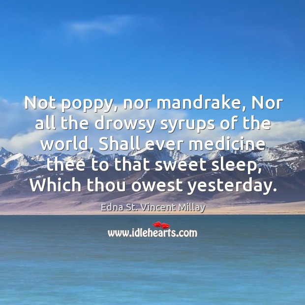 Not poppy, nor mandrake, Nor all the drowsy syrups of the world, Edna St. Vincent Millay Picture Quote