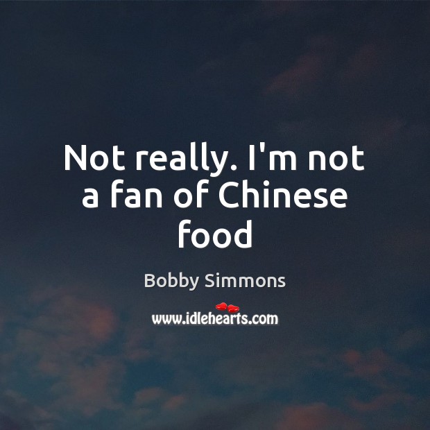 Not really. I’m not a fan of Chinese food Food Quotes Image