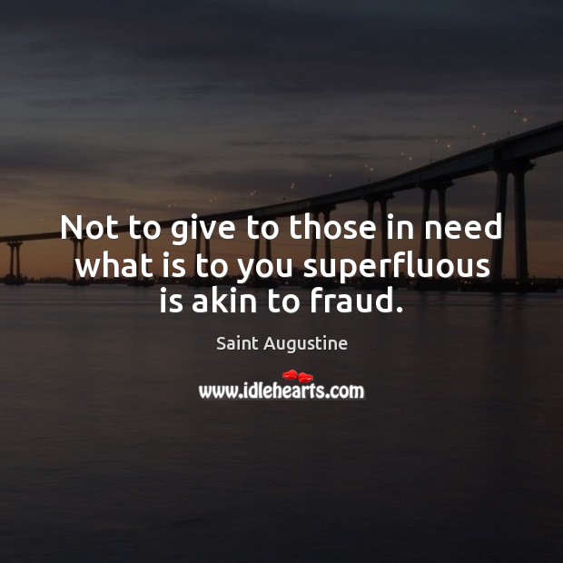 Not to give to those in need what is to you superfluous is akin to fraud. Image