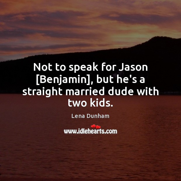 Not to speak for Jason [Benjamin], but he’s a straight married dude with two kids. Lena Dunham Picture Quote