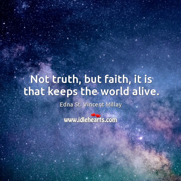 Not truth, but faith, it is that keeps the world alive. Edna St. Vincent Millay Picture Quote