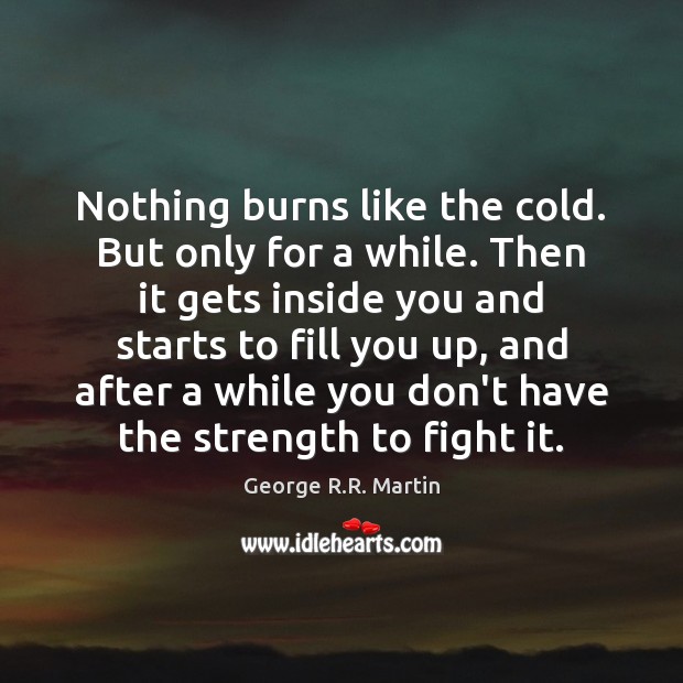 Nothing burns like the cold. But only for a while. Then it George R.R. Martin Picture Quote