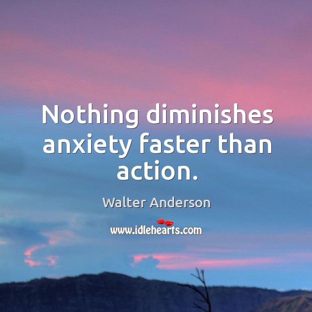 Nothing diminishes anxiety faster than action. Walter Anderson Picture Quote