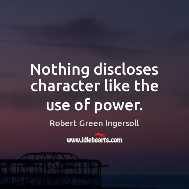 Nothing discloses character like the use of power. Robert Green Ingersoll Picture Quote